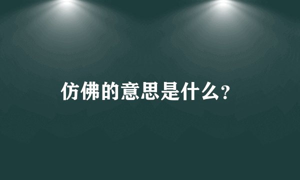 仿佛的意思是什么?
