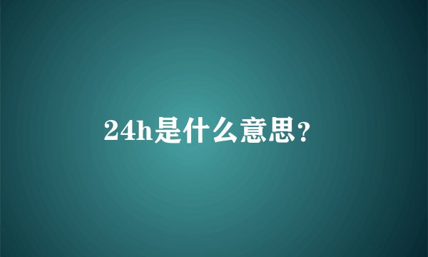 24h是什么意思？