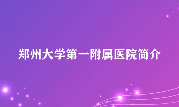 郑州大学第一附属医院简介
