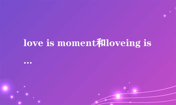 love is moment和loveing is moment有什么区别