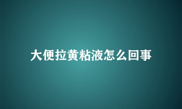 大便拉黄粘液怎么回事