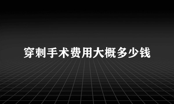 穿刺手术费用大概多少钱