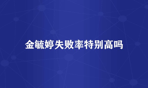金毓婷失败率特别高吗