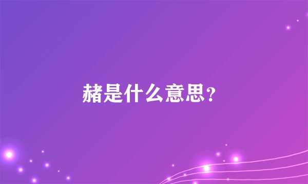 赭是什么意思？
