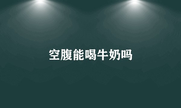 空腹能喝牛奶吗