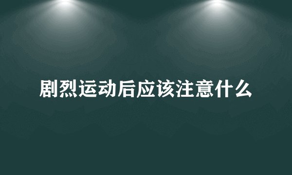 剧烈运动后应该注意什么