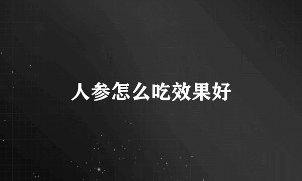 人参怎么吃效果好