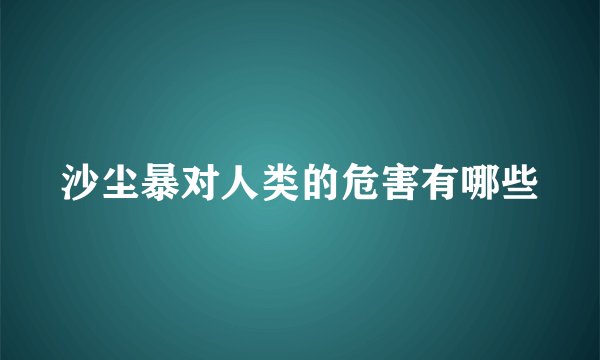 沙尘暴对人类的危害有哪些