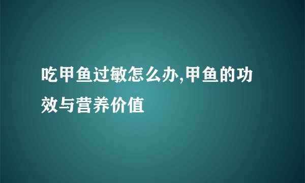 吃甲鱼过敏怎么办,甲鱼的功效与营养价值