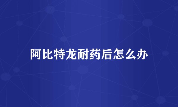 阿比特龙耐药后怎么办