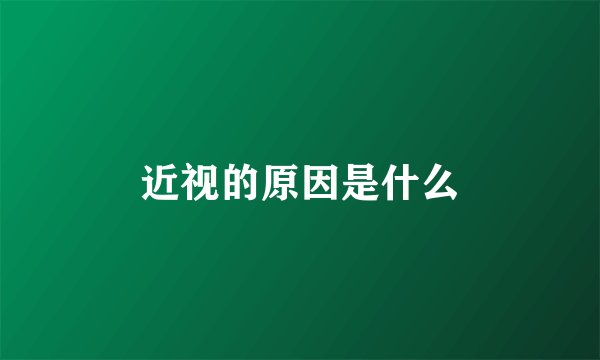 近视的原因是什么