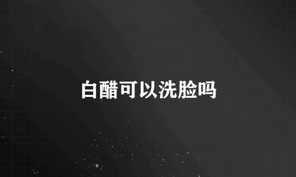 白醋可以洗脸吗