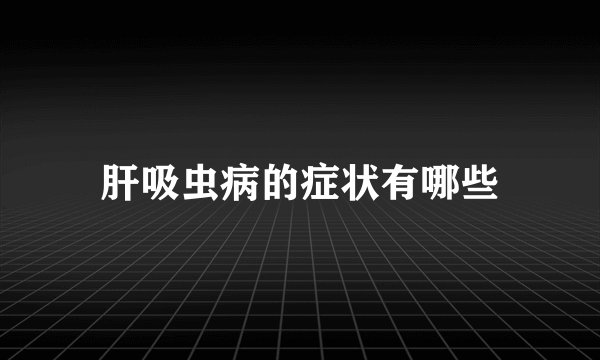 肝吸虫病的症状有哪些