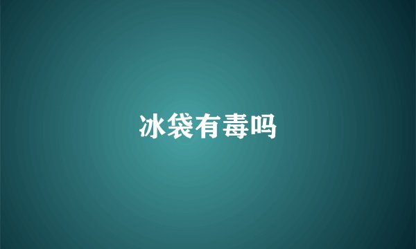 冰袋有毒吗