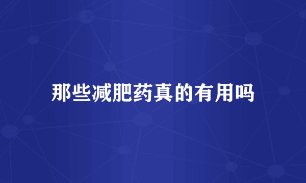 那些减肥药真的有用吗