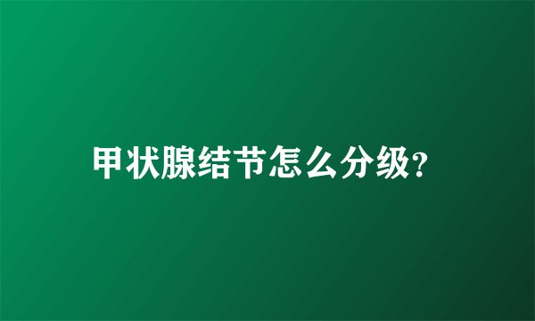 甲状腺结节怎么分级？
