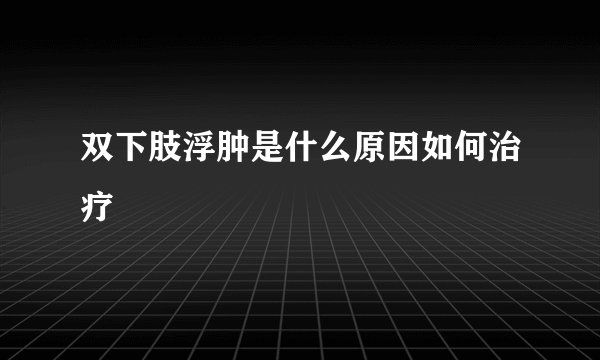 双下肢浮肿是什么原因如何治疗