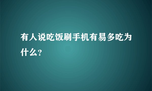 有人说吃饭刷手机有易多吃为什么？
