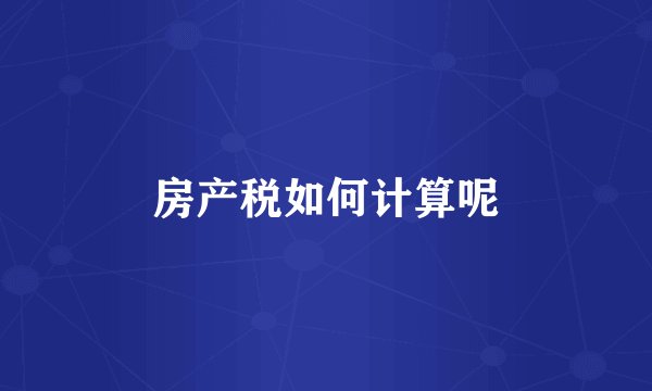 房产税如何计算呢