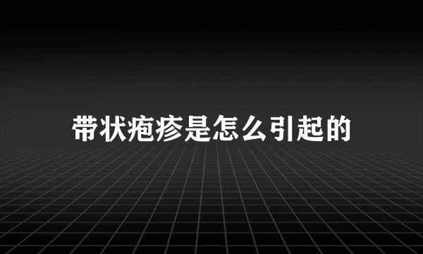 带状疱疹是怎么引起的