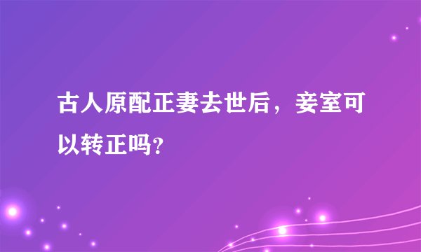 古人原配正妻去世后，妾室可以转正吗？