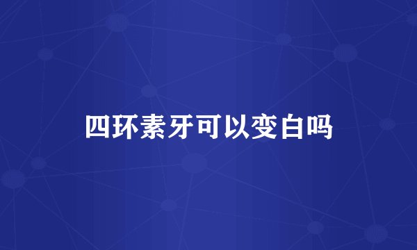 四环素牙可以变白吗