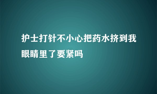 护士打针不小心把药水挤到我眼睛里了要紧吗