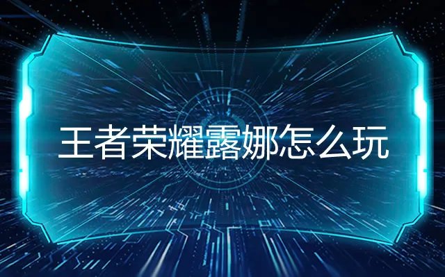 王者荣耀露娜怎么玩 王者荣耀露娜连招技巧