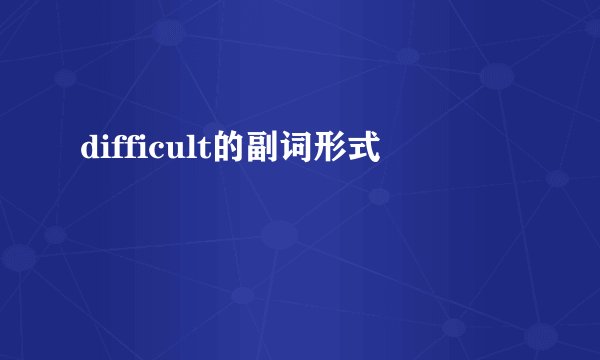 difficult的副词形式