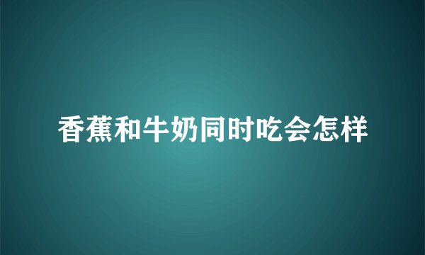 香蕉和牛奶同时吃会怎样