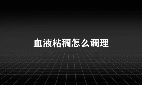 血液粘稠怎么调理