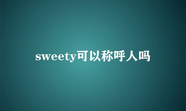sweety可以称呼人吗
