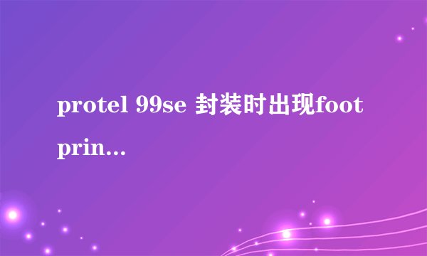 protel 99se 封装时出现footprint not found in library