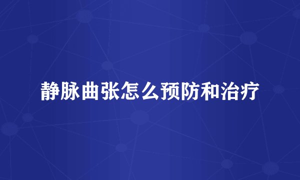 静脉曲张怎么预防和治疗