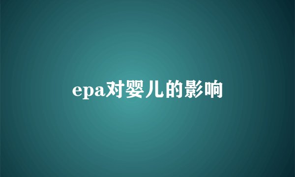 epa对婴儿的影响