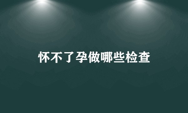 怀不了孕做哪些检查