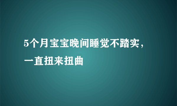 5个月宝宝晚间睡觉不踏实，一直扭来扭曲