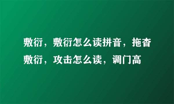 敷衍，敷衍怎么读拼音，拖杳敷衍，攻击怎么读，调门高