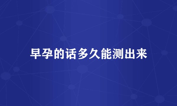 早孕的话多久能测出来