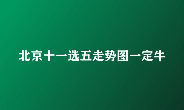 北京十一选五走势图一定牛