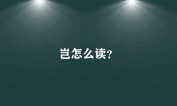 岂怎么读？