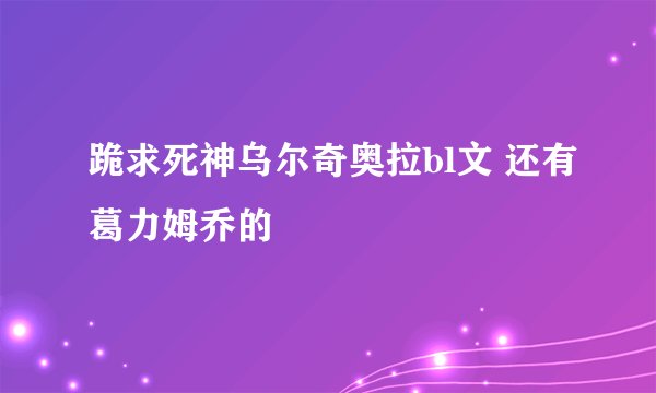 跪求死神乌尔奇奥拉bl文 还有葛力姆乔的