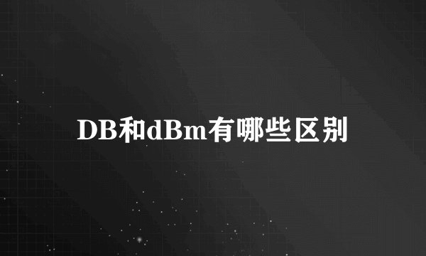 DB和dBm有哪些区别