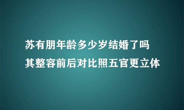 苏有朋年龄多少岁结婚了吗 其整容前后对比照五官更立体