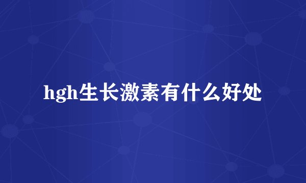 hgh生长激素有什么好处