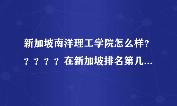 新加坡南洋理工学院怎么样？？？？？在新加坡排名第几？？？？在新加坡有知名度么？？？