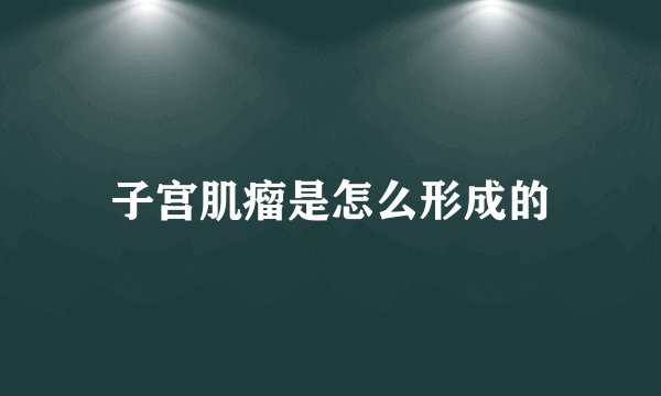 子宫肌瘤是怎么形成的