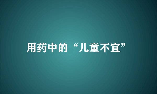 用药中的“儿童不宜”