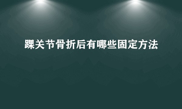 踝关节骨折后有哪些固定方法