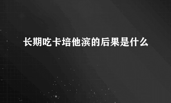 长期吃卡培他滨的后果是什么